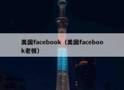 美国facebook（美国facebook老板）