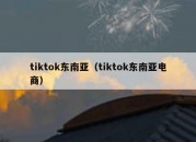 tiktok东南亚（tiktok东南亚电商）