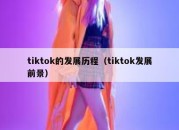 tiktok的发展历程（tiktok发展前景）