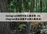 instagram如何不给人看点赞（instagram怎么设置不让别人看关注）