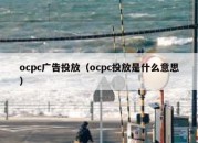 ocpc广告投放（ocpc投放是什么意思）