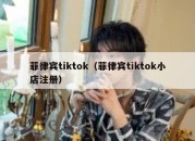 菲律宾tiktok（菲律宾tiktok小店注册）