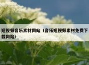 短视频音乐素材网站（音乐短视频素材免费下载网站）