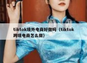 tiktok境外电商好做吗（tiktok跨境电商怎么做）