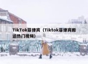 TikTok菲律宾（Tiktok菲律宾搬运热门视频）