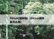 tiktok(国际版)（tiktok国际版怎么用）