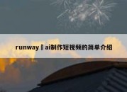 runway ai制作短视频的简单介绍