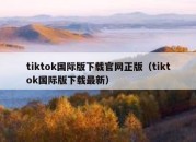 tiktok国际版下载官网正版（tiktok国际版下载最新）