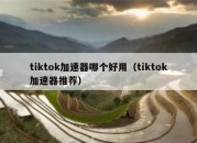 tiktok加速器哪个好用（tiktok加速器推荐）