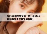 tiktok国际版安卓下载（tiktok国际版安卓下载安装教程）