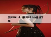 国际tiktok（国际tiktok色板下载）