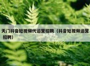 天门抖音短视频代运营招聘（抖音短视频运营 招聘）