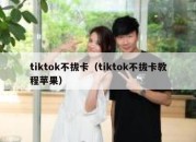 tiktok不拔卡（tiktok不拔卡教程苹果）