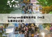 instagram查看所有评论（ins怎么看评论记录）