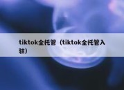 tiktok全托管（tiktok全托管入驻）