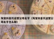 淘宝抖音代运营公司名字（淘宝抖音代运营公司名字怎么取）