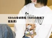 tiktok安卓教程（tiktok色板下载免费）