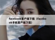 facebook客户端下载（facebook手机客户端下载）