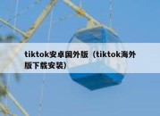 tiktok安卓国外版（tiktok海外版下载安装）