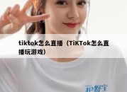 tiktok怎么直播（TiKTok怎么直播玩游戏）