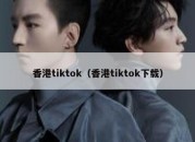 香港tiktok（香港tiktok下载）