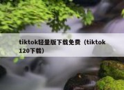 tiktok轻量版下载免费（tiktok120下载）