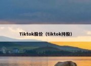 Tiktok股价（tiktok持股）