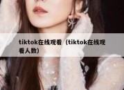 tiktok在线观看（tiktok在线观看人数）