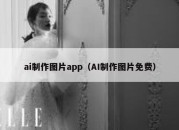 ai制作图片app（AI制作图片免费）