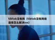 tiktok没有网（tiktok没有网络连接怎么解决ios）