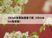 tiktok免费加速器下载（tiktokios加速器）