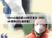 tiktok播放量1m等于多少（tiktok视频10几播放量）