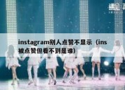 instagram别人点赞不显示（ins被点赞但看不到是谁）