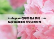 instagram在哪里看点赞的（instagram哪里看点赞过的照片）