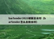 bartender2021破解去水印（bartender怎么去除水印）