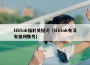 tiktok福利关键词（tiktok有没有福利账号）