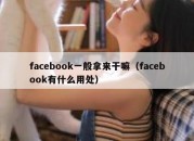 facebook一般拿来干嘛（facebook有什么用处）