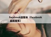 facebook旧版本（facebook 最新版本）