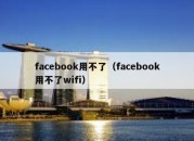 facebook用不了（facebook用不了wifi）