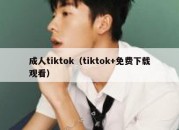 成人tiktok（tiktok+免费下载观看）