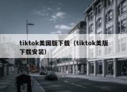 tiktok美国版下载（tiktok美版下载安装）