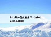 intolive怎么去水印（intolive怎么修图）