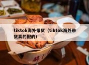 tiktok海外带货（tiktok海外带货真的假的）