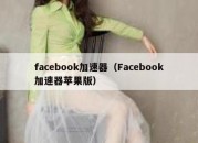 facebook加速器（Facebook加速器苹果版）