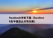 facebook手机下载（facebook在中国怎么才可以用）