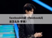 facebook闪退（facebook闪退怎么办 苹果）