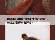 instagram如何翻译所有的评论（ins怎么翻译所有评论）