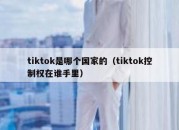 tiktok是哪个国家的（tiktok控制权在谁手里）