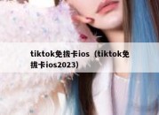 tiktok免拔卡ios（tiktok免拔卡ios2023）