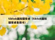 tiktok国际版安卓（tiktok国际版安卓免拔卡）